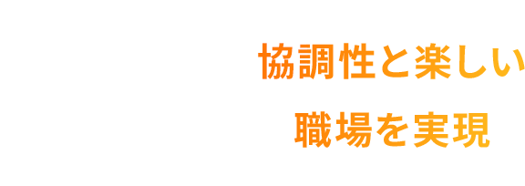 協調性と楽しい職場を実現