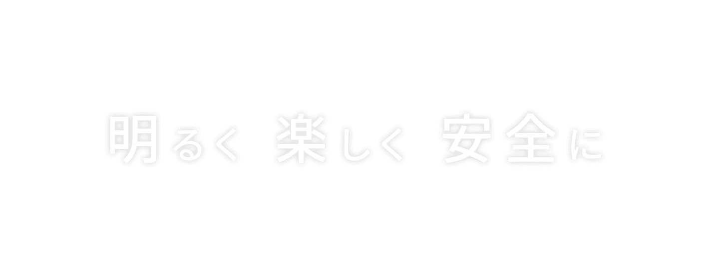 明るく 楽しく 安全に